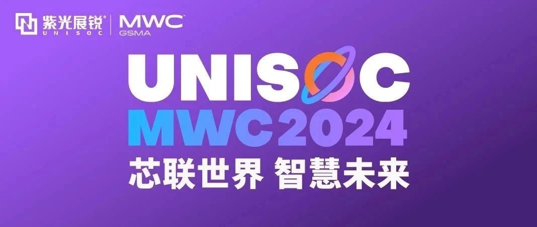 芯联世界，智慧未来｜博鱼·体育(中国)官方入口展锐携多款创新产品亮相 MWC 2024！